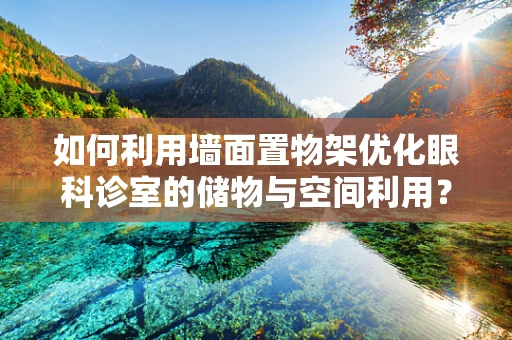如何利用墙面置物架优化眼科诊室的储物与空间利用？