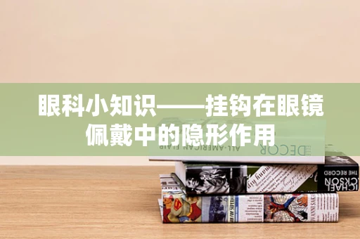 眼科小知识——挂钩在眼镜佩戴中的隐形作用