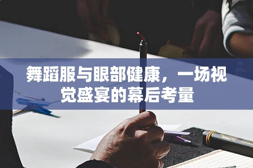 舞蹈服与眼部健康，一场视觉盛宴的幕后考量