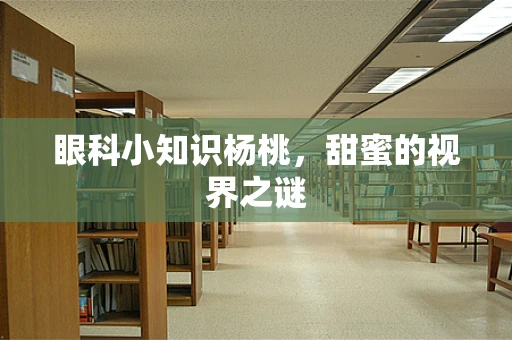 眼科小知识杨桃，甜蜜的视界之谜