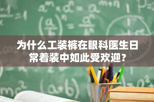 为什么工装裤在眼科医生日常着装中如此受欢迎？