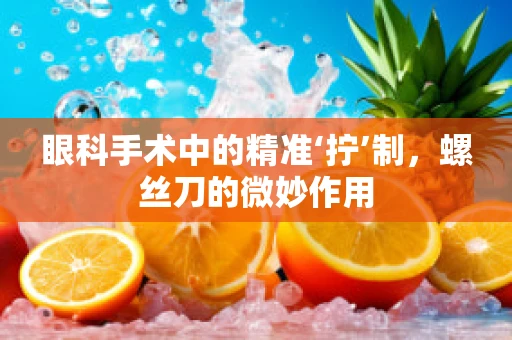 眼科手术中的精准‘拧’制，螺丝刀的微妙作用