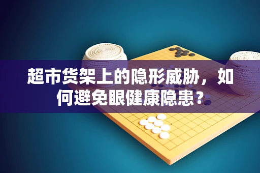 超市货架上的隐形威胁，如何避免眼健康隐患？