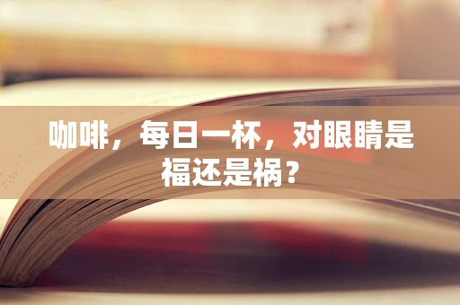 咖啡，每日一杯，对眼睛是福还是祸？