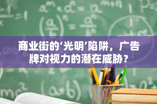 商业街的‘光明’陷阱，广告牌对视力的潜在威胁？
