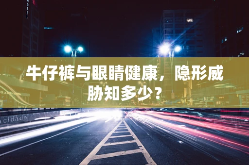 牛仔裤与眼睛健康，隐形威胁知多少？