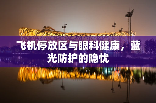 飞机停放区与眼科健康，蓝光防护的隐忧