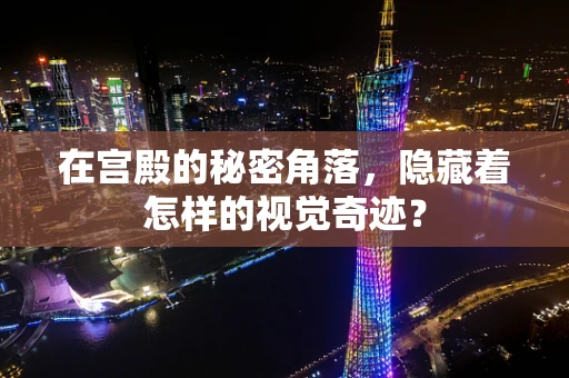 在宫殿的秘密角落，隐藏着怎样的视觉奇迹？