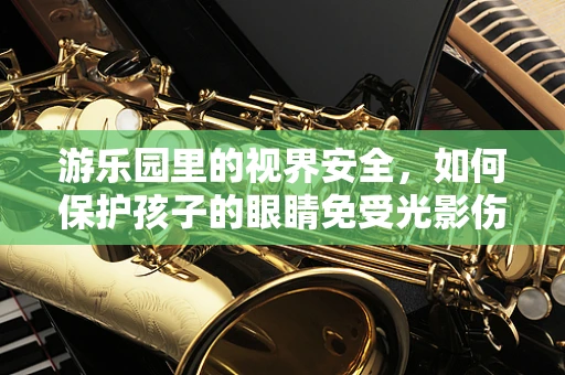 游乐园里的视界安全，如何保护孩子的眼睛免受光影伤害？
