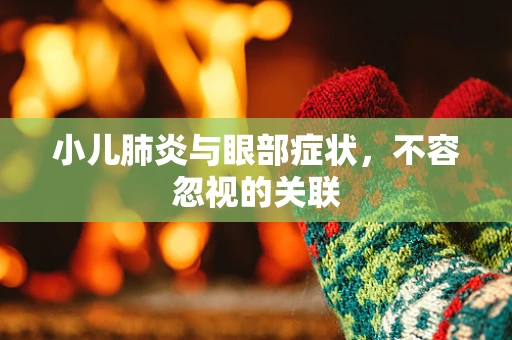 小儿肺炎与眼部症状，不容忽视的关联
