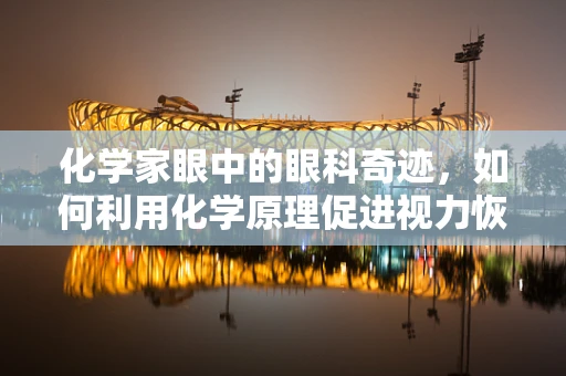 化学家眼中的眼科奇迹，如何利用化学原理促进视力恢复？