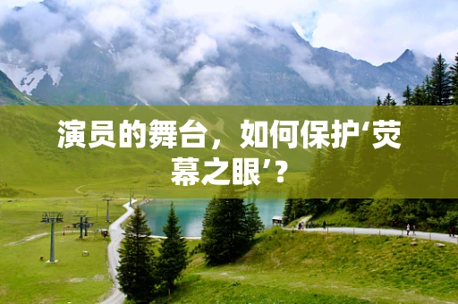 演员的舞台，如何保护‘荧幕之眼’？