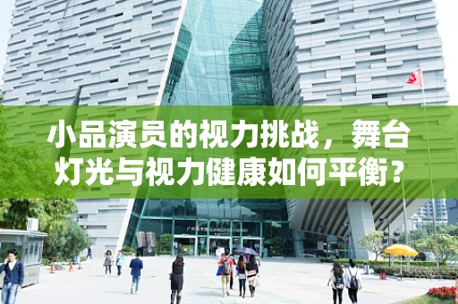 小品演员的视力挑战，舞台灯光与视力健康如何平衡？