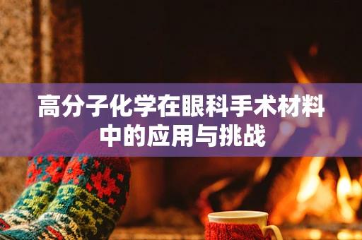 高分子化学在眼科手术材料中的应用与挑战