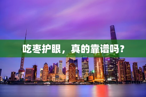 吃枣护眼，真的靠谱吗？