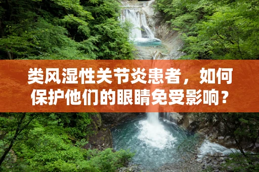 类风湿性关节炎患者，如何保护他们的眼睛免受影响？