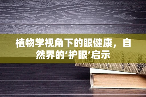 植物学视角下的眼健康，自然界的‘护眼’启示