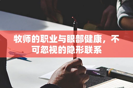 牧师的职业与眼部健康，不可忽视的隐形联系