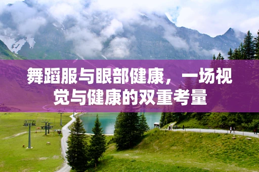 舞蹈服与眼部健康，一场视觉与健康的双重考量