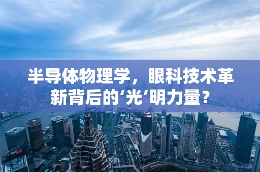 半导体物理学，眼科技术革新背后的‘光’明力量？