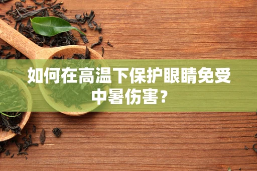 如何在高温下保护眼睛免受中暑伤害？