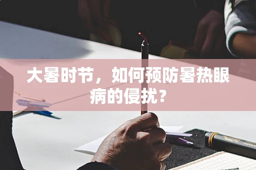 大暑时节，如何预防暑热眼病的侵扰？