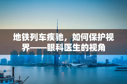 地铁列车疾驰，如何保护视界——眼科医生的视角