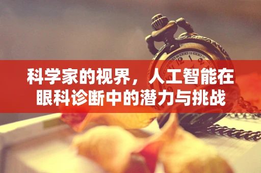 科学家的视界，人工智能在眼科诊断中的潜力与挑战
