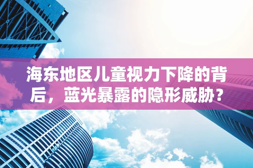 海东地区儿童视力下降的背后，蓝光暴露的隐形威胁？