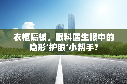 衣柜隔板，眼科医生眼中的隐形‘护眼’小帮手？