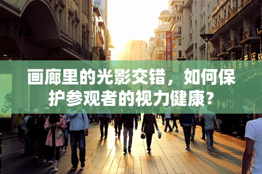 画廊里的光影交错，如何保护参观者的视力健康？