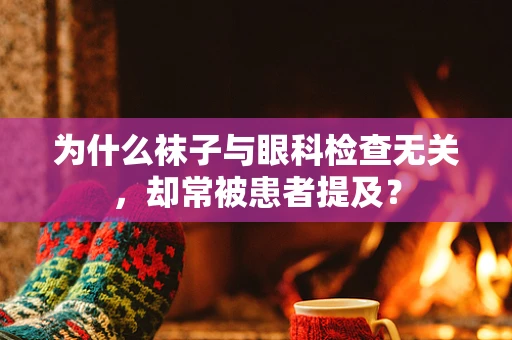 为什么袜子与眼科检查无关，却常被患者提及？