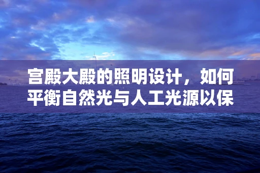 宫殿大殿的照明设计，如何平衡自然光与人工光源以保护视力？