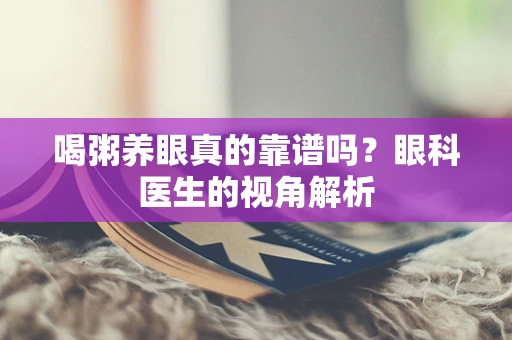 喝粥养眼真的靠谱吗？眼科医生的视角解析