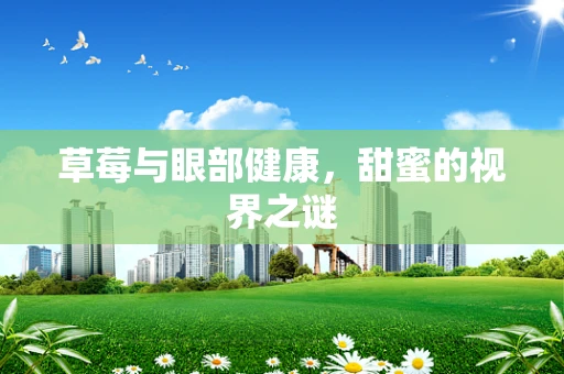草莓与眼部健康，甜蜜的视界之谜