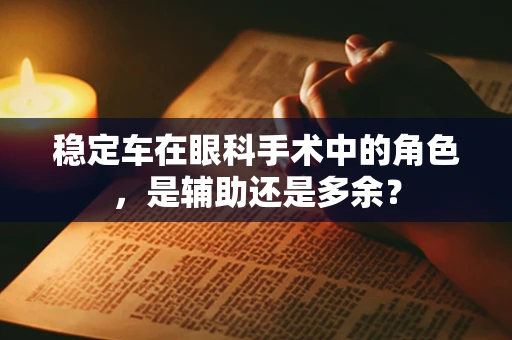 稳定车在眼科手术中的角色，是辅助还是多余？