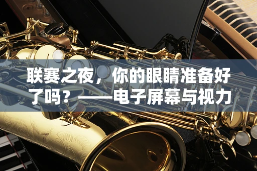 联赛之夜，你的眼睛准备好了吗？——电子屏幕与视力保护的平衡