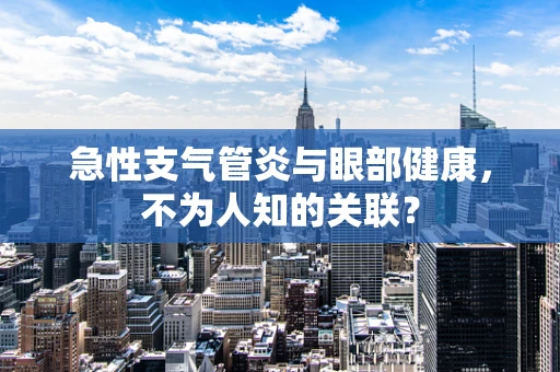 急性支气管炎与眼部健康，不为人知的关联？