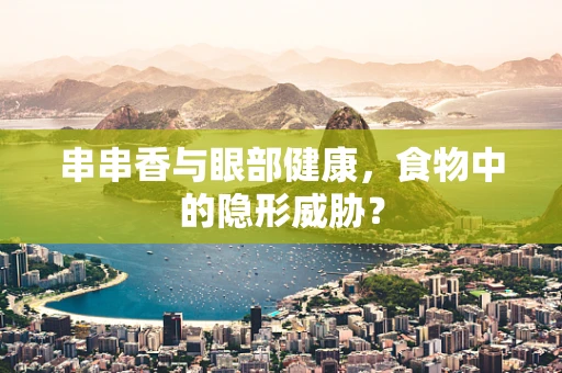 串串香与眼部健康，食物中的隐形威胁？