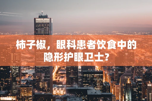 柿子椒，眼科患者饮食中的隐形护眼卫士？