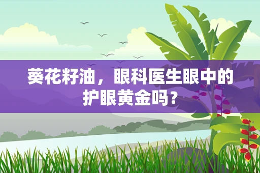 葵花籽油，眼科医生眼中的护眼黄金吗？