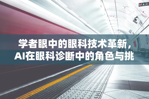 学者眼中的眼科技术革新，AI在眼科诊断中的角色与挑战