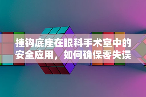 挂钩底座在眼科手术室中的安全应用，如何确保零失误？