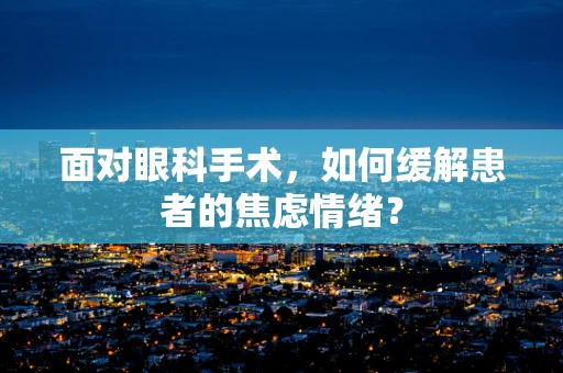面对眼科手术，如何缓解患者的焦虑情绪？
