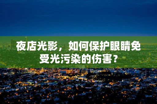夜店光影，如何保护眼睛免受光污染的伤害？