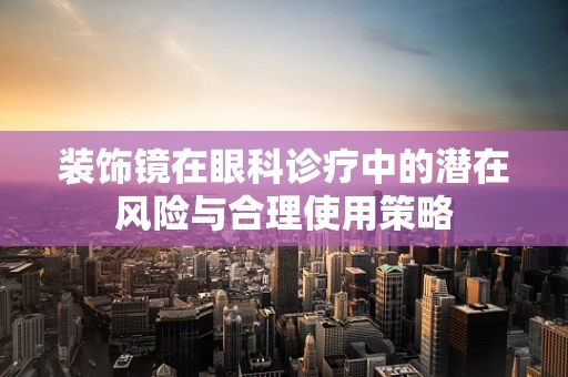 装饰镜在眼科诊疗中的潜在风险与合理使用策略