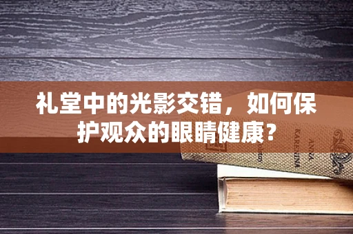 礼堂中的光影交错，如何保护观众的眼睛健康？