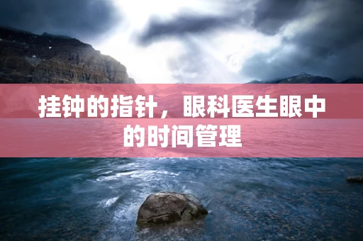 挂钟的指针，眼科医生眼中的时间管理