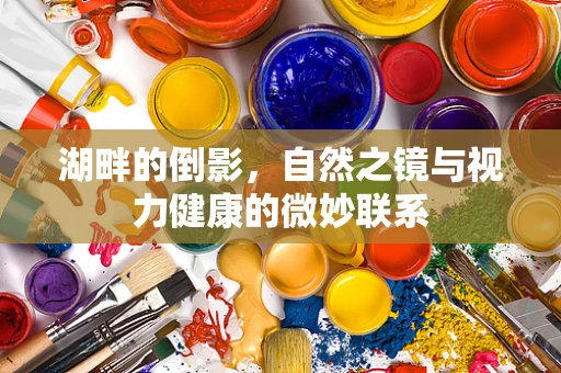湖畔的倒影，自然之镜与视力健康的微妙联系