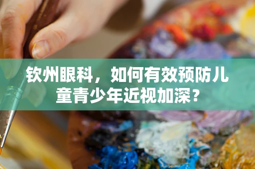 钦州眼科，如何有效预防儿童青少年近视加深？